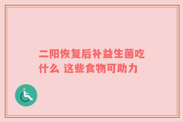 二阳恢复后补益生菌吃什么 这些食物可助力