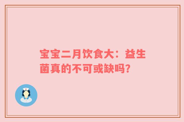 宝宝二月饮食大：益生菌真的不可或缺吗？