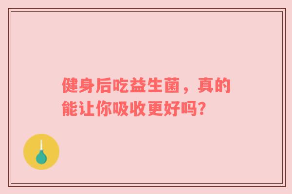 健身后吃益生菌，真的能让你吸收更好吗？