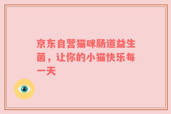 京东自营猫咪肠道益生菌，让你的小猫快乐每一天