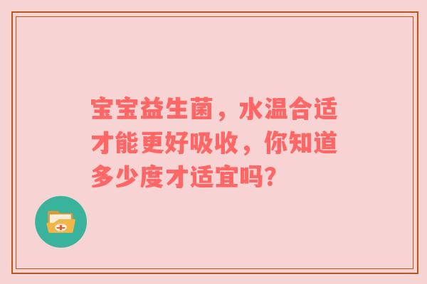 宝宝益生菌，水温合适才能更好吸收，你知道多少度才适宜吗？