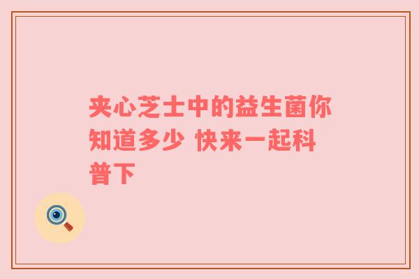 夹心芝士中的益生菌你知道多少 快来一起科普下