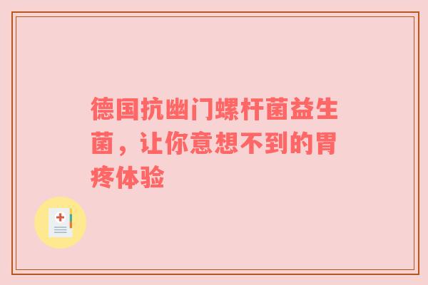 德国抗幽门螺杆菌益生菌，让你意想不到的胃疼体验