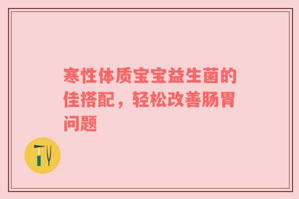寒性体质宝宝益生菌的佳搭配，轻松改善肠胃问题