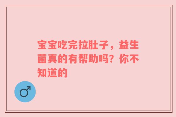 宝宝吃完拉肚子，益生菌真的有帮助吗？你不知道的