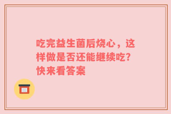 吃完益生菌后烧心，这样做是否还能继续吃？快来看答案