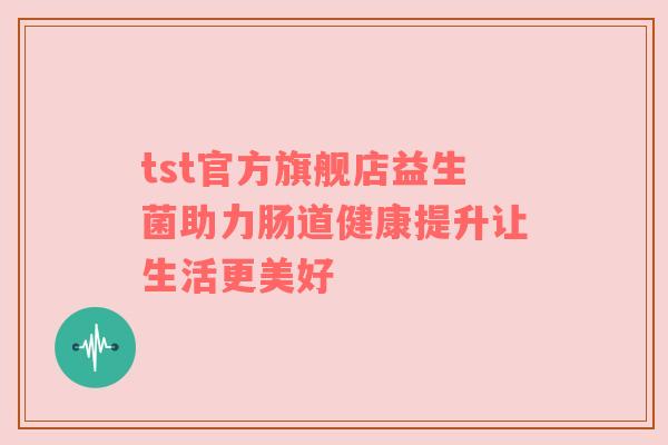 tst官方旗舰店益生菌助力肠道健康提升让生活更美好