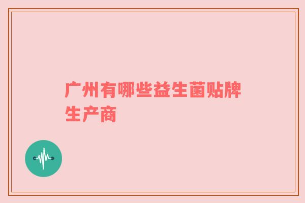 广州有哪些益生菌贴牌生产商