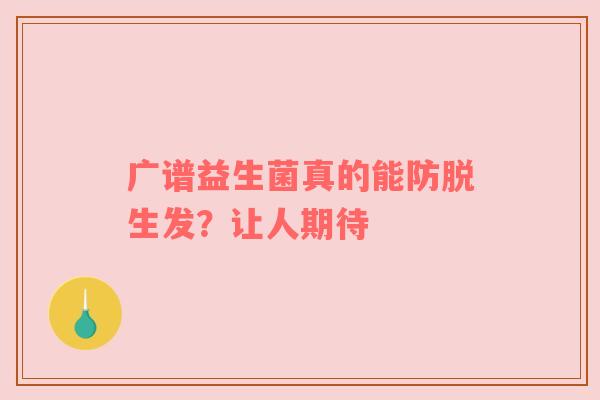 广谱益生菌真的能防脱生发？让人期待