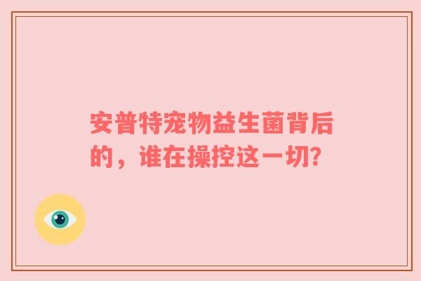 安普特宠物益生菌背后的，谁在操控这一切？