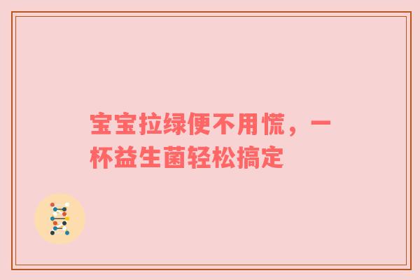 宝宝拉绿便不用慌，一杯益生菌轻松搞定