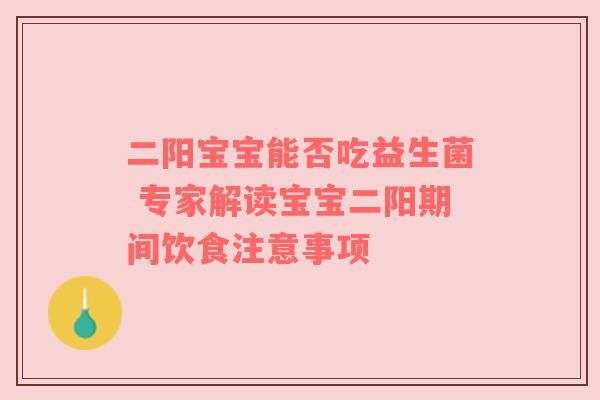 二阳宝宝能否吃益生菌 专家解读宝宝二阳期间饮食注意事项