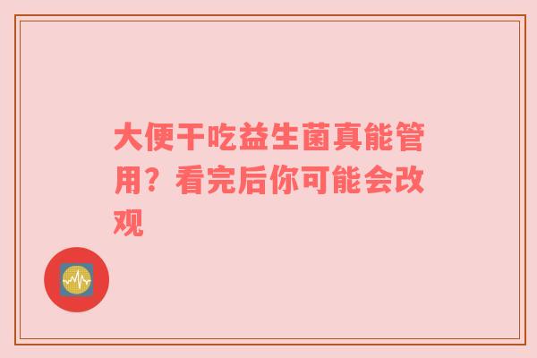大便干吃益生菌真能管用？看完后你可能会改观