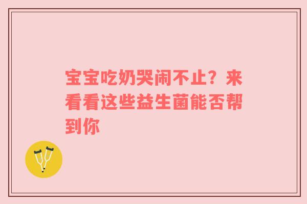 宝宝吃奶哭闹不止？来看看这些益生菌能否帮到你