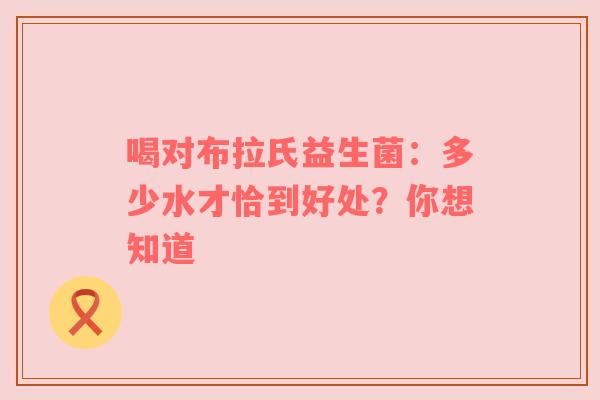 喝对布拉氏益生菌：多少水才恰到好处？你想知道
