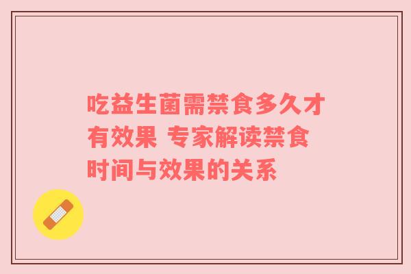 吃益生菌需禁食多久才有效果 专家解读禁食时间与效果的关系