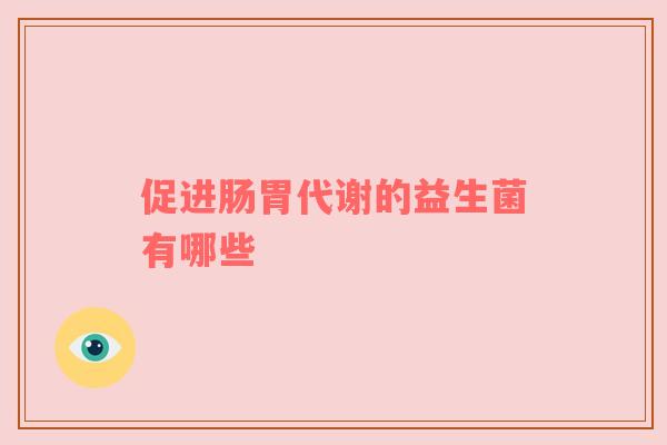 促进肠胃代谢的益生菌有哪些