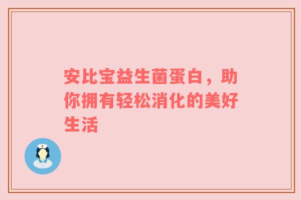 安比宝益生菌蛋白，助你拥有轻松消化的美好生活