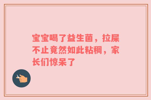 宝宝喝了益生菌，拉屎不止竟然如此粘稠，家长们惊呆了