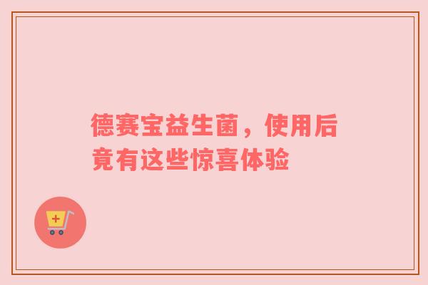 德赛宝益生菌，使用后竟有这些惊喜体验