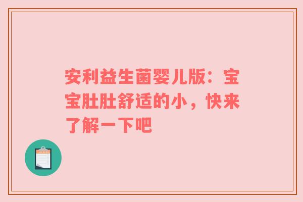 安利益生菌婴儿版：宝宝肚肚舒适的小，快来了解一下吧