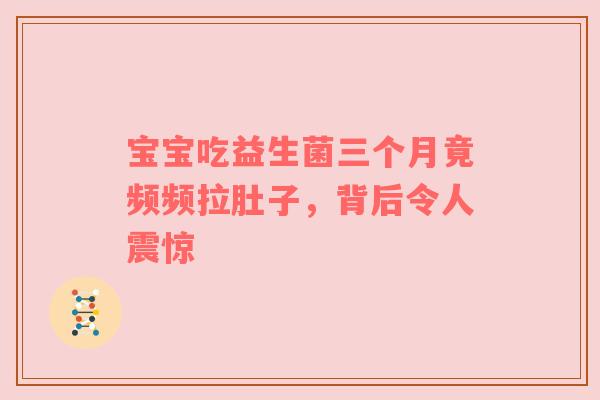 宝宝吃益生菌三个月竟频频拉肚子，背后令人震惊