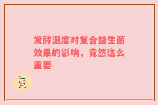 发酵温度对复合益生菌效果的影响，竟然这么重要
