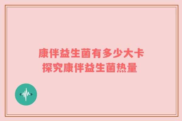 康伴益生菌有多少大卡 探究康伴益生菌热量