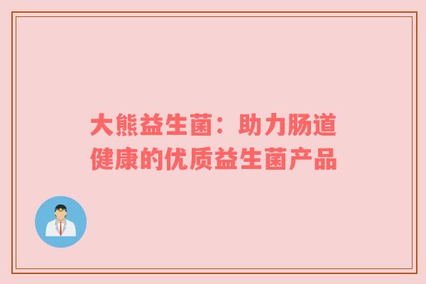 大熊益生菌：助力肠道健康的优质益生菌产品