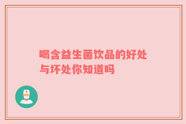 喝含益生菌饮品的好处与坏处你知道吗