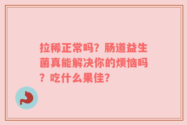 拉稀正常吗？肠道益生菌真能解决你的烦恼吗？吃什么果佳？
