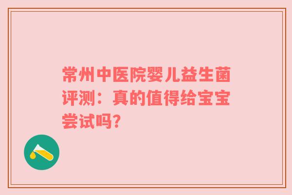 常州中医院婴儿益生菌评测：真的值得给宝宝尝试吗？