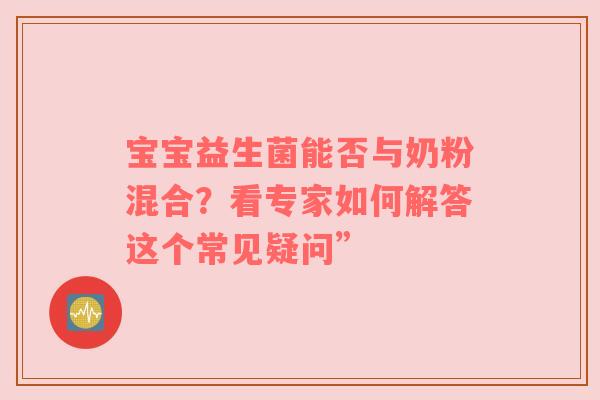 宝宝益生菌能否与奶粉混合？看专家如何解答这个常见疑问”
