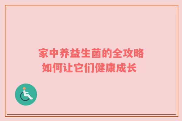 家中养益生菌的全攻略 如何让它们健康成长