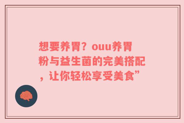 想要养胃？ouu养胃粉与益生菌的完美搭配，让你轻松享受美食”
