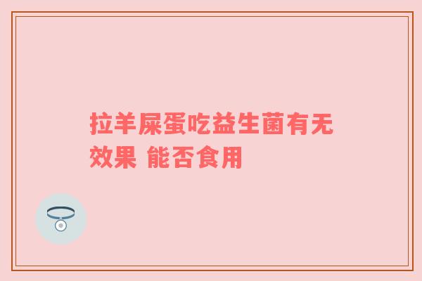 拉羊屎蛋吃益生菌有无效果 能否食用