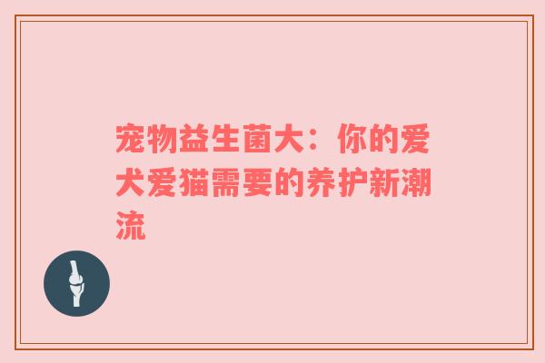 宠物益生菌大：你的爱犬爱猫需要的养护新潮流
