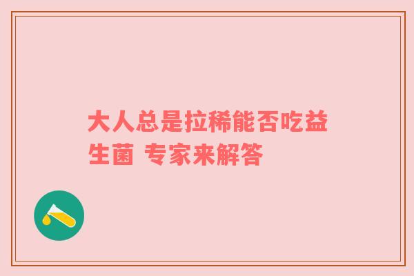 大人总是拉稀能否吃益生菌 专家来解答