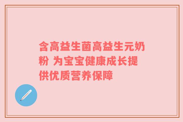 含高益生菌高益生元奶粉 为宝宝健康成长提供优质营养保障