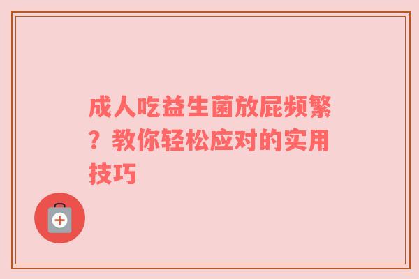 成人吃益生菌放屁频繁？教你轻松应对的实用技巧