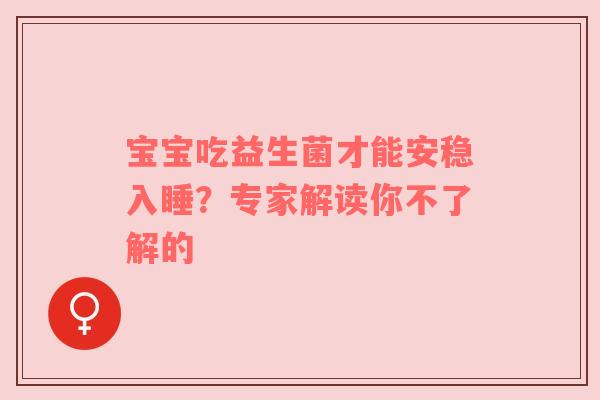 宝宝吃益生菌才能安稳入睡？专家解读你不了解的