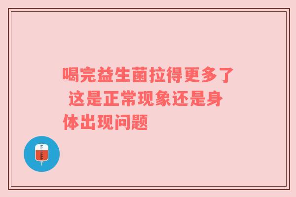 喝完益生菌拉得更多了 这是正常现象还是身体出现问题