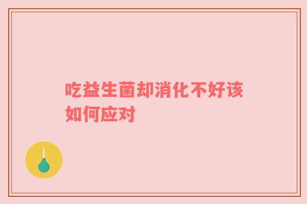 吃益生菌却消化不好该如何应对