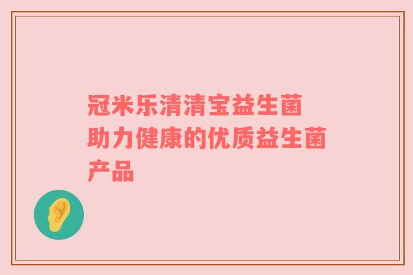 冠米乐清清宝益生菌 助力健康的优质益生菌产品