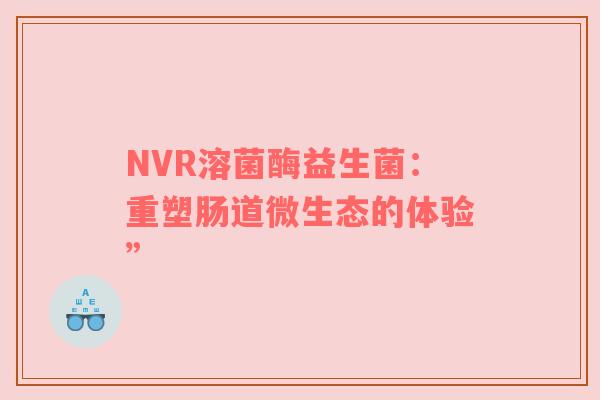 NVR溶菌酶益生菌：重塑肠道微生态的体验”