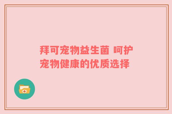 拜可宠物益生菌 呵护宠物健康的优质选择