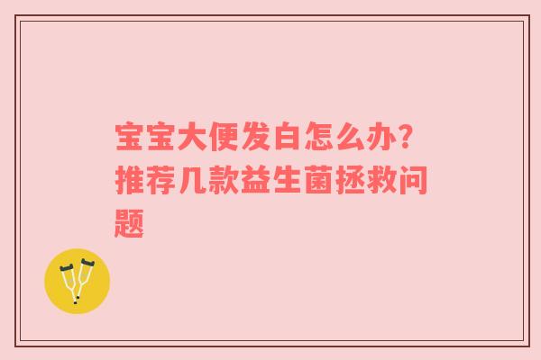 宝宝大便发白怎么办？推荐几款益生菌拯救问题