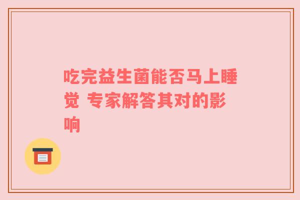 吃完益生菌能否马上睡觉 专家解答其对的影响