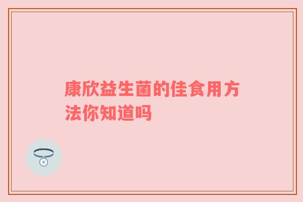 康欣益生菌的佳食用方法你知道吗
