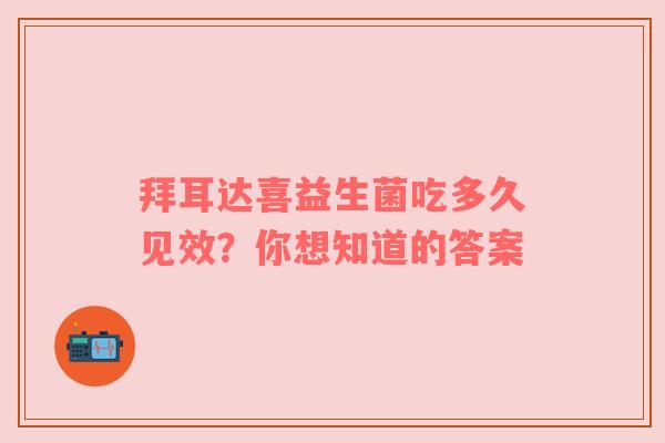 拜耳达喜益生菌吃多久见效？你想知道的答案